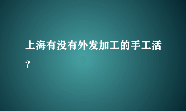 上海有没有外发加工的手工活？