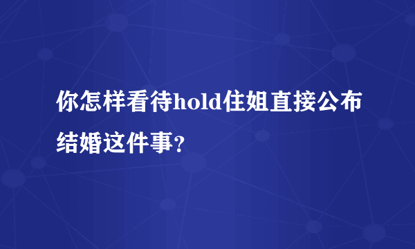 你怎样看待hold住姐直接公布结婚这件事？