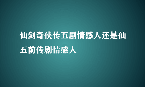 仙剑奇侠传五剧情感人还是仙五前传剧情感人