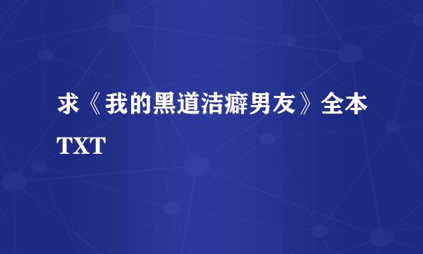 求《我的黑道洁癖男友》全本TXT