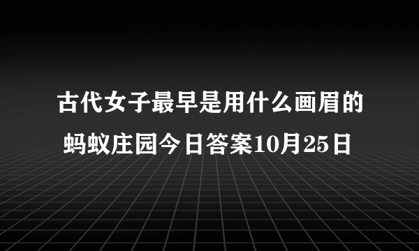 古代女子最早是用什么画眉的 蚂蚁庄园今日答案10月25日