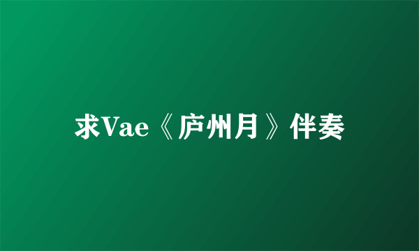 求Vae《庐州月》伴奏