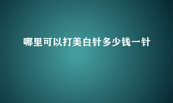 哪里可以打美白针多少钱一针