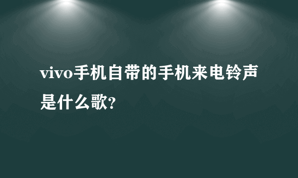 vivo手机自带的手机来电铃声是什么歌？