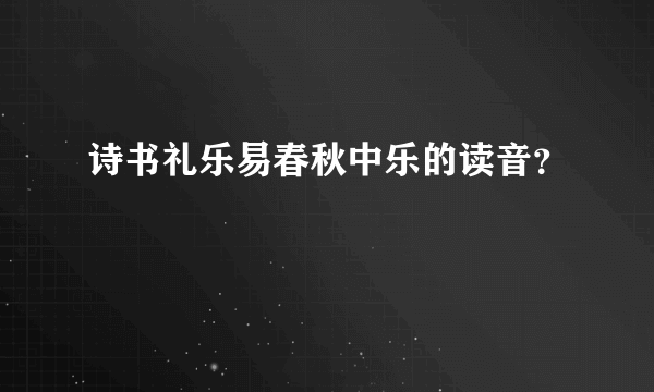 诗书礼乐易春秋中乐的读音？