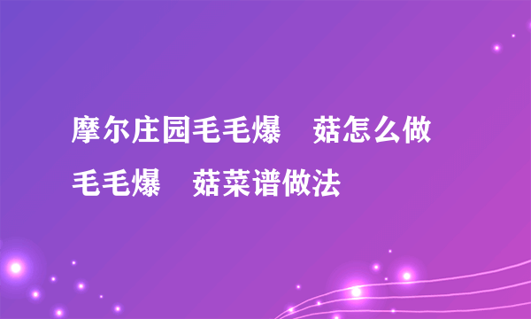 摩尔庄园毛毛爆囧菇怎么做 毛毛爆囧菇菜谱做法