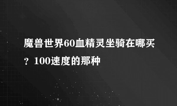 魔兽世界60血精灵坐骑在哪买？100速度的那种