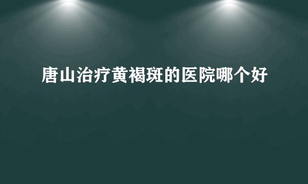 唐山治疗黄褐斑的医院哪个好