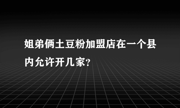 姐弟俩土豆粉加盟店在一个县内允许开几家？