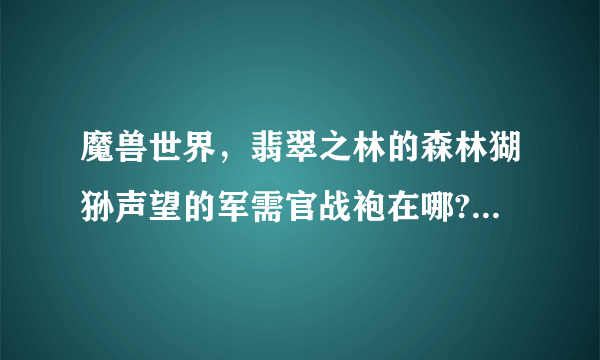 魔兽世界，翡翠之林的森林猢狲声望的军需官战袍在哪?具体位置!谢谢