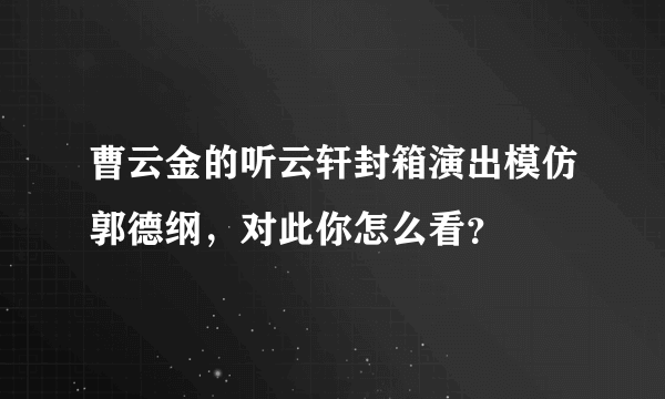 曹云金的听云轩封箱演出模仿郭德纲，对此你怎么看？