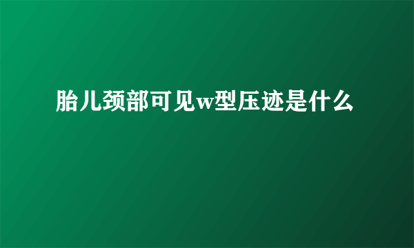 胎儿颈部可见w型压迹是什么