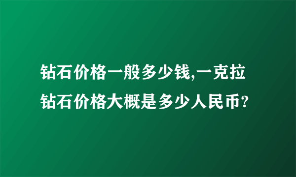 钻石价格一般多少钱,一克拉钻石价格大概是多少人民币?