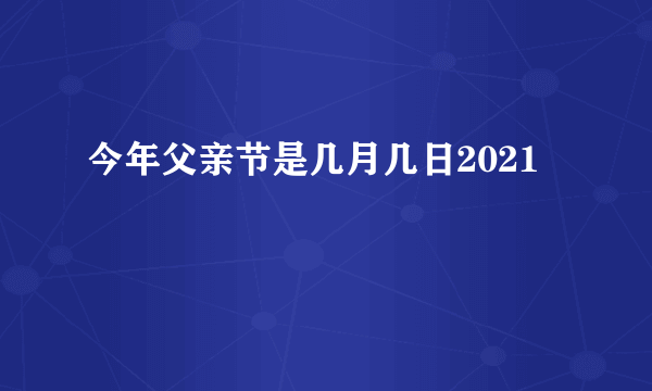 今年父亲节是几月几日2021