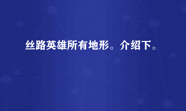 丝路英雄所有地形。介绍下。