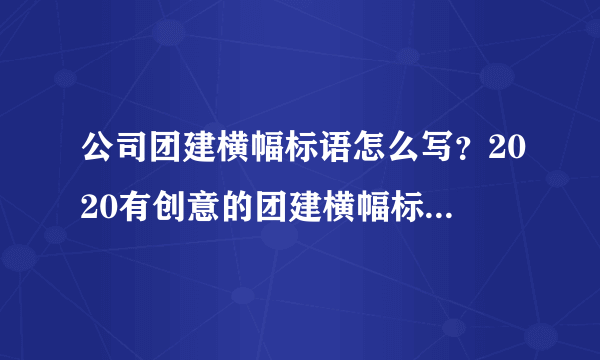 公司团建横幅标语怎么写？2020有创意的团建横幅标语大全分享！