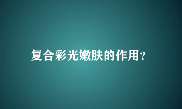 复合彩光嫩肤的作用？