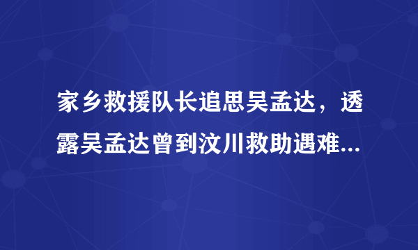 家乡救援队长追思吴孟达，透露吴孟达曾到汶川救助遇难家属，你对此动容吗？