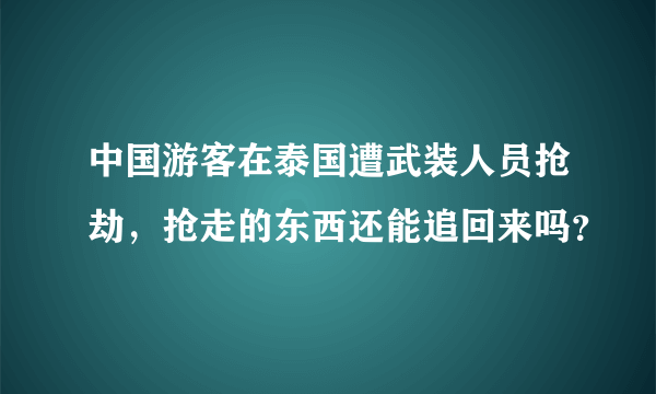 中国游客在泰国遭武装人员抢劫，抢走的东西还能追回来吗？