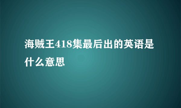 海贼王418集最后出的英语是什么意思