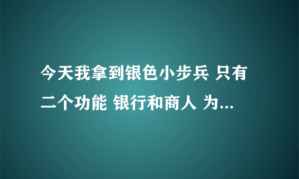 今天我拿到银色小步兵 只有二个功能 银行和商人 为什么别人都说还有个邮箱功能 为什么我没有 请大家帮忙下