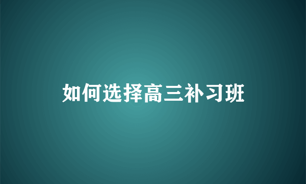 如何选择高三补习班