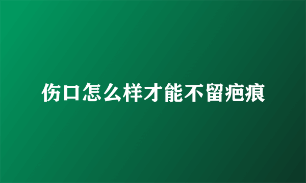 伤口怎么样才能不留疤痕