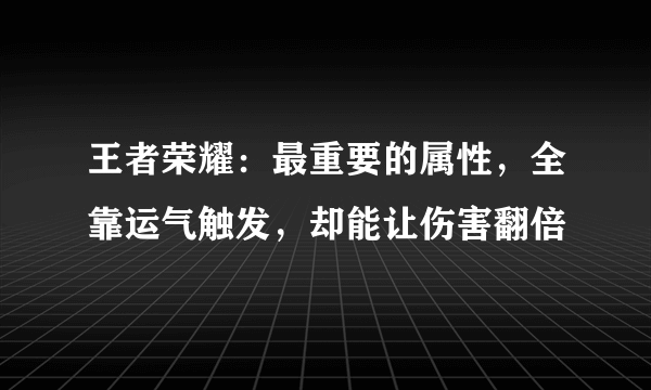 王者荣耀：最重要的属性，全靠运气触发，却能让伤害翻倍