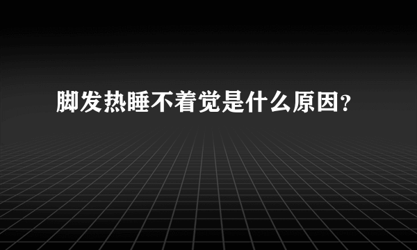 脚发热睡不着觉是什么原因？