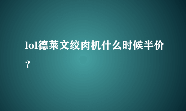 lol德莱文绞肉机什么时候半价？