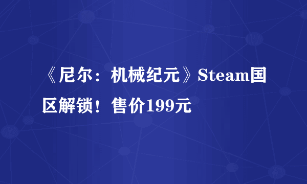 《尼尔：机械纪元》Steam国区解锁！售价199元