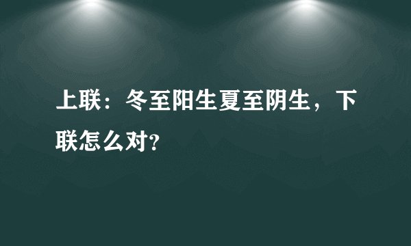 上联：冬至阳生夏至阴生，下联怎么对？