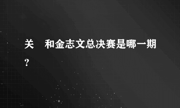 关喆和金志文总决赛是哪一期？