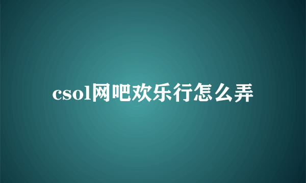 csol网吧欢乐行怎么弄