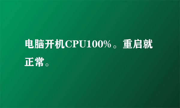 电脑开机CPU100%。重启就正常。