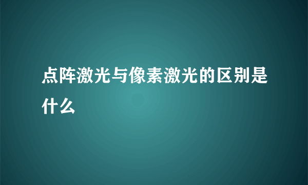 点阵激光与像素激光的区别是什么