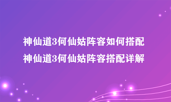 神仙道3何仙姑阵容如何搭配 神仙道3何仙姑阵容搭配详解