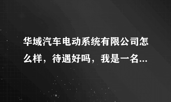 华域汽车电动系统有限公司怎么样，待遇好吗，我是一名2014届车辆工程专业的应届毕业生