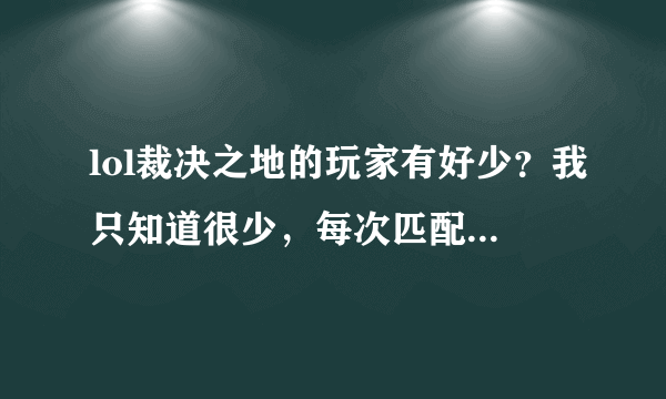 lol裁决之地的玩家有好少？我只知道很少，每次匹配要匹配半天，玩极地一般要匹配4~5分钟，而且匹配