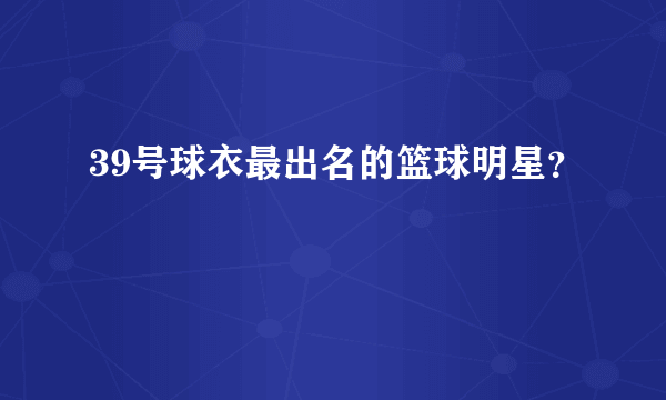 39号球衣最出名的篮球明星？