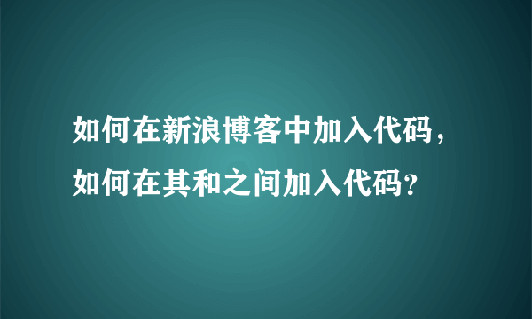 如何在新浪博客中加入代码，如何在其和之间加入代码？