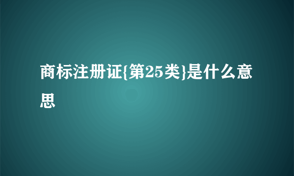 商标注册证{第25类}是什么意思