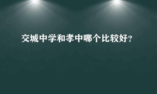 交城中学和孝中哪个比较好？