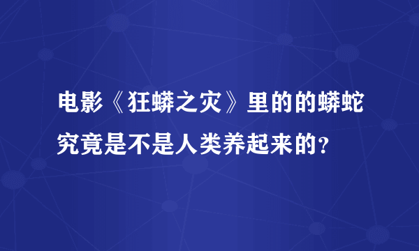 电影《狂蟒之灾》里的的蟒蛇究竟是不是人类养起来的？