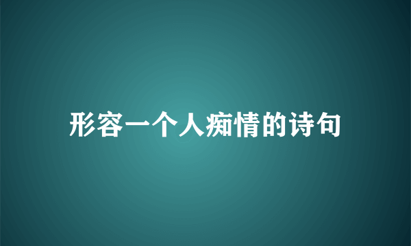 形容一个人痴情的诗句