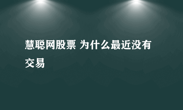 慧聪网股票 为什么最近没有交易