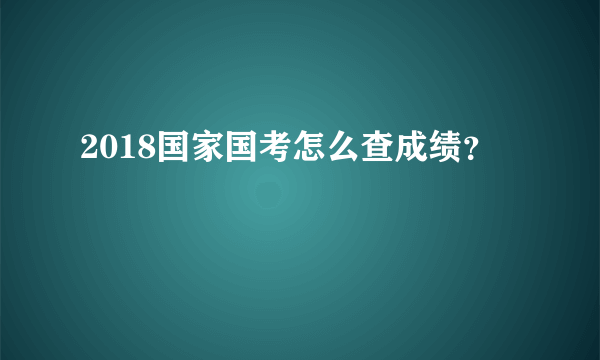 2018国家国考怎么查成绩？