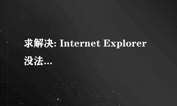 求解决: Internet Explorer 没法显示该页面 您可以尝试以下操作: 诊断连接问题