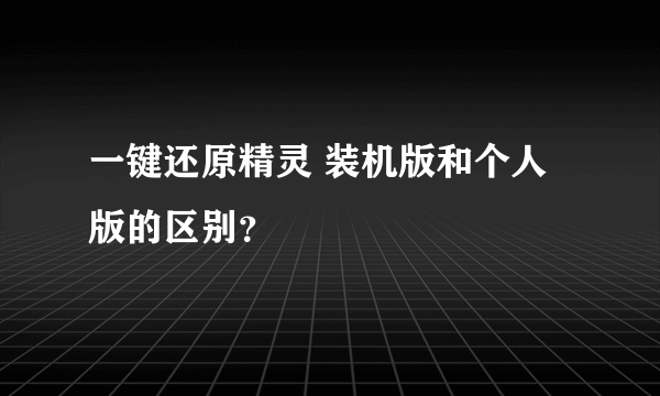 一键还原精灵 装机版和个人版的区别？