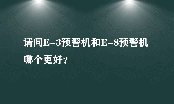 请问E-3预警机和E-8预警机哪个更好？